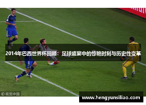 2014年巴西世界杯回顾：足球盛宴中的惊艳时刻与历史性变革