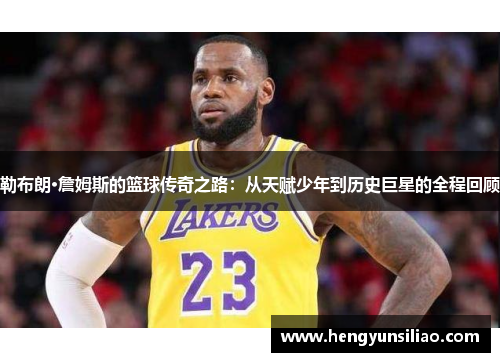 勒布朗·詹姆斯的篮球传奇之路：从天赋少年到历史巨星的全程回顾