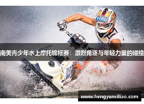 南美青少年水上摩托锦标赛：激烈角逐与年轻力量的碰撞