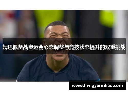 姆巴佩备战奥运会心态调整与竞技状态提升的双重挑战