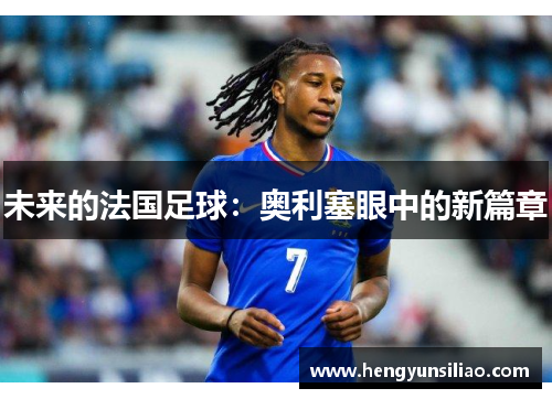 未来的法国足球：奥利塞眼中的新篇章