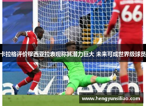 卡拉格评价穆西亚拉表现称其潜力巨大 未来可成世界级球员