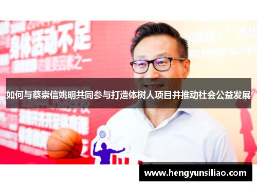 如何与蔡崇信姚明共同参与打造体树人项目并推动社会公益发展