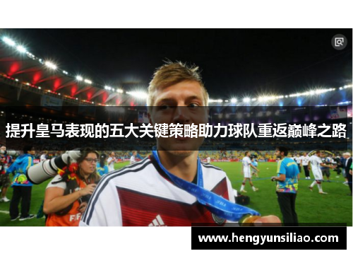 提升皇马表现的五大关键策略助力球队重返巅峰之路