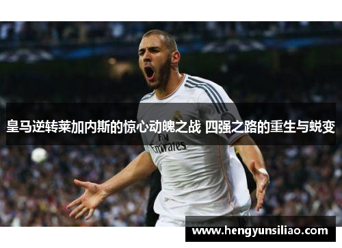 皇马逆转莱加内斯的惊心动魄之战 四强之路的重生与蜕变