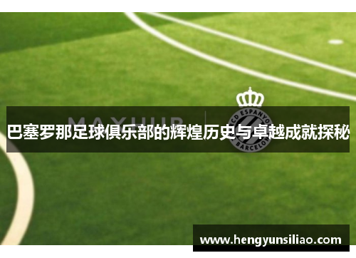 巴塞罗那足球俱乐部的辉煌历史与卓越成就探秘 巴塞罗那足球俱乐部的辉煌历史与卓越成就探秘