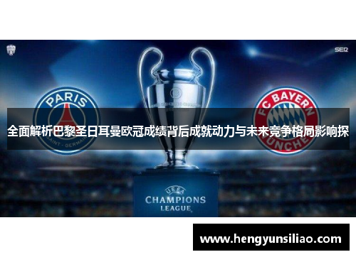 全面解析巴黎圣日耳曼欧冠成绩背后成就动力与未来竞争格局影响探