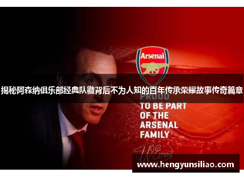 揭秘阿森纳俱乐部经典队徽背后不为人知的百年传承荣耀故事传奇篇章
