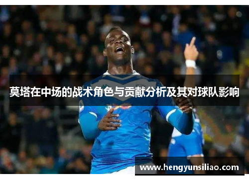 莫塔在中场的战术角色与贡献分析及其对球队影响 莫塔在中场的战术角色与贡献分析及其对球队影响