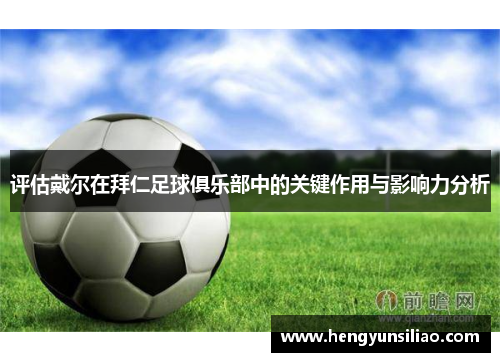 评估戴尔在拜仁足球俱乐部中的关键作用与影响力分析